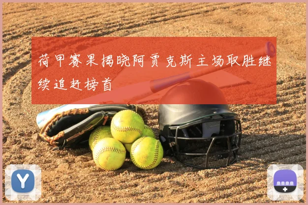 荷甲赛果揭晓阿贾克斯主场取胜继续追赶榜首