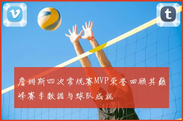 詹姆斯四次常规赛MVP荣誉回顾其巅峰赛季数据与球队成就