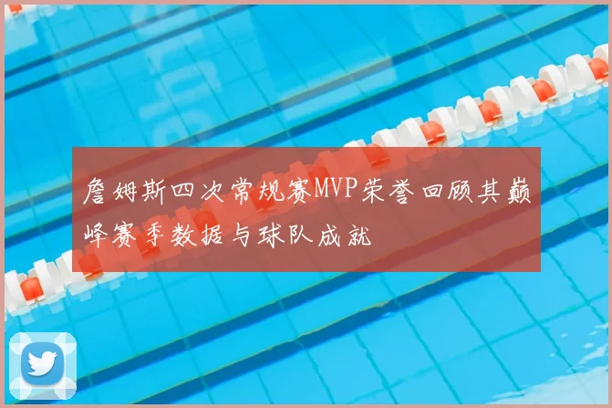 詹姆斯四次常规赛MVP荣誉回顾其巅峰赛季数据与球队成就